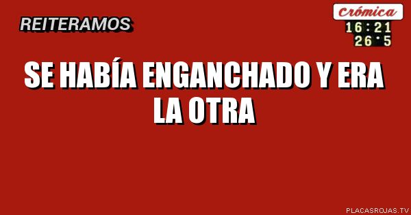 se había enganchado y era la otra