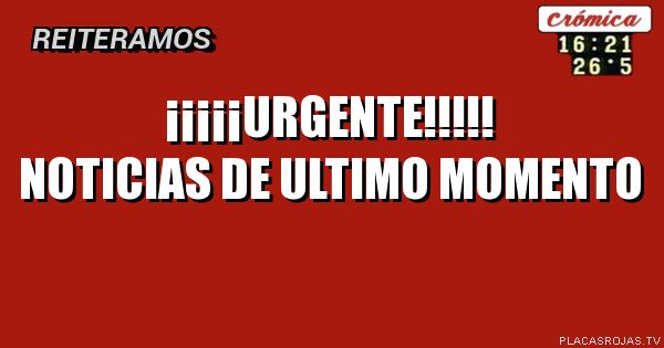 ¡¡¡¡¡Urgente!!!!!
NOTICIAS DE ULTIMO MOMENTO