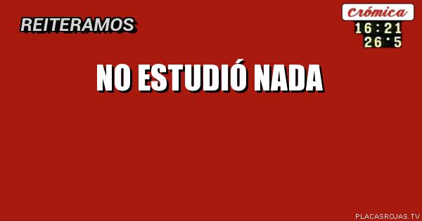 No estudió nada