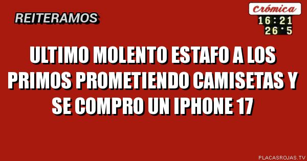 Ultimo molento
Estafo a los primos prometiendo camisetas
Y se compro un iphone 17