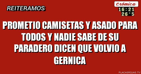 Prometio camisetas y asado para todos
Y nadie sabe de su paradero
Dicen que volvio a gernica