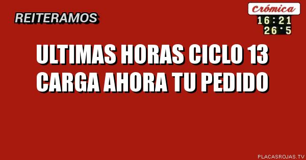 ULTIMAS HORAS CICLO 13 CARGA AHORA TU PEDIDO