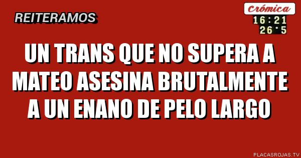 Un trans que no supera a Mateo Asesina brutalmente a un enano de pelo largo