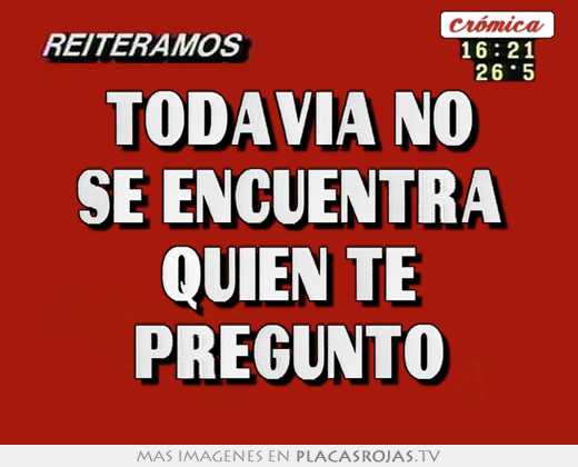 todavía no se encuentra quién te preguntó