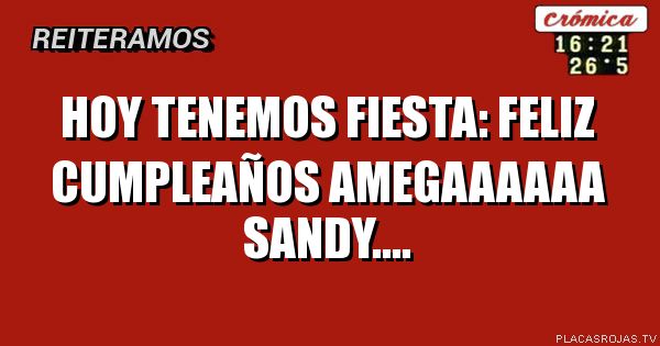 Hoy tenemos fiesta:
Feliz cumpleaños amegaaaaaa Sandy....
