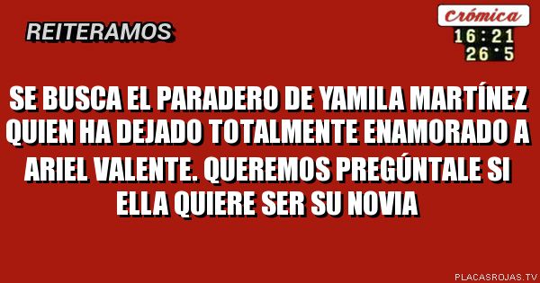 Se busca el paradero de Yamila Martínez quien ha dejado totalmente enamorado a Ariel Valente. Queremos pregúntale si ella quiere ser su novia