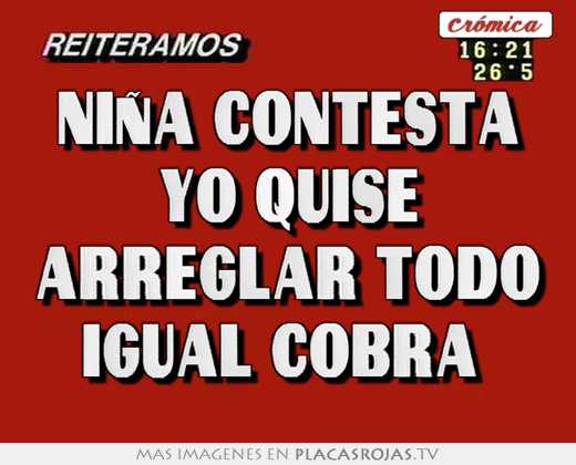 niña contesta yo quise arreglar todo igual cobra