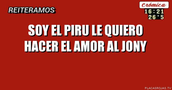 Soy el piru le quiero hacer el amor al Jony