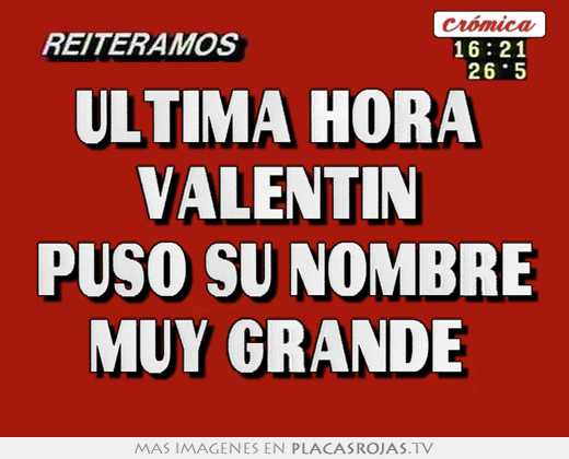 ultima hora valentin puso su nombre muy grande