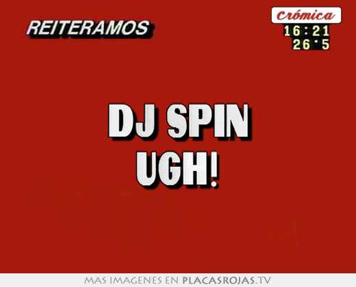 dj spin ugh!
