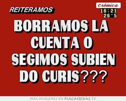 borramos la cuenta o segimos subien do curis???