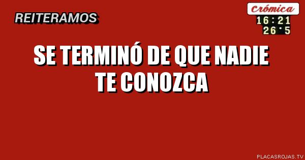 Se terminó de que nadie te conozca