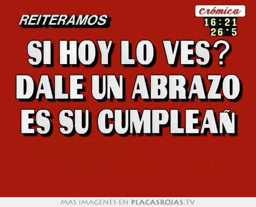 si hoy lo ves? dale un abrazo es su cumpleañ