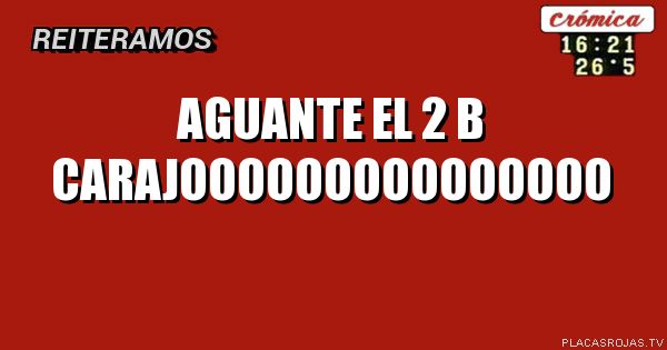 Aguante el 2 b carajooooooooooooooo