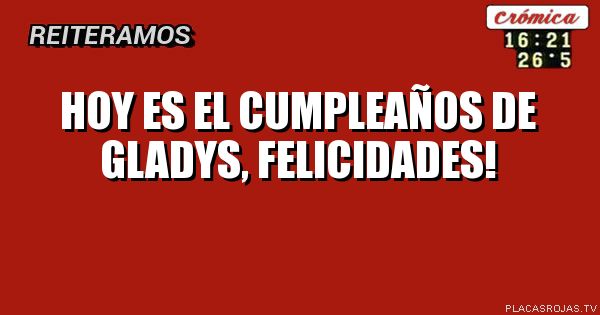 Hoy es el cumpleaños de gladys, felicidades!