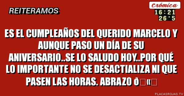 Es el cumpleaños del querido Marcelo y Aunque paso un día de su aniversario..se lo saludo hoy..por qué lo importante no se desactializa ni que pasen las horas. Abrazo