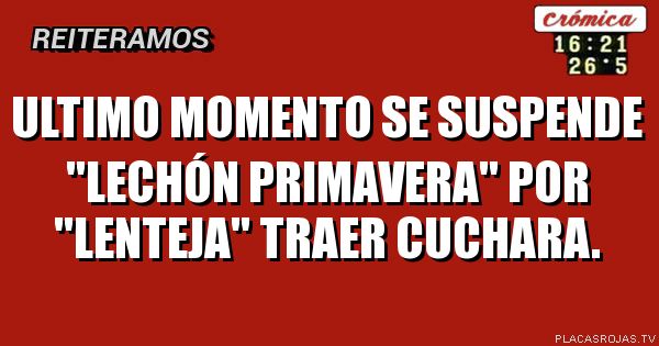 ULTIMO MOMENTO
SE SUSPENDE \"LECHÓN PRIMAVERA\" POR
\"LENTEJA\"
TRAER CUCHARA.