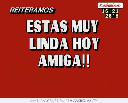 estas muy linda hoy amiga!!