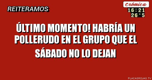 Último momento!
Habría un pollerudo en el grupo que el sábado no lo dejan