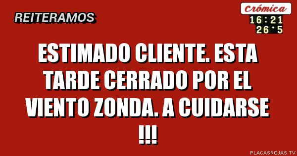 ESTIMADO CLIENTE. ESTA TARDE CERRADO POR EL VIENTO ZONDA. A CUIDARSE !!!