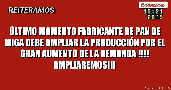 Último momento
Fabricante de pan de miga debe ampliar la producción por el gran aumento de la demanda !!!!
Ampliaremos!!!