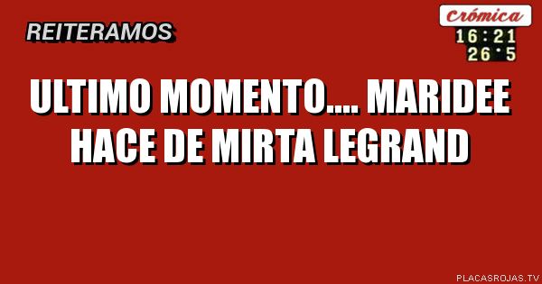 ULTIMO MOMENTO....
MARIDEE HACE DE MIRTA LEGRAND