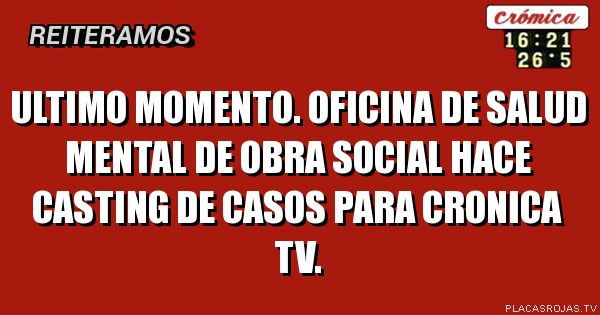 ULTIMO MOMENTO. OFICINA DE SALUD MENTAL DE OBRA SOCIAL HACE CASTING DE CASOS PARA CRONICA TV.