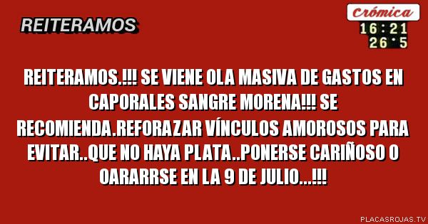 Reiteramos.!!!
Se viene ola masiva de gastos en caporales sangre morena!!!
Se recomienda.reforazar vínculos amorosos para evitar..que no haya plata..ponerse cariñoso o oararrse en la 9 de julio...!!!