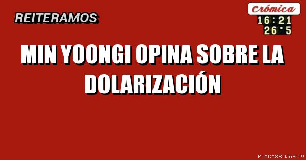 Min Yoongi
Opina sobre
La dolarización