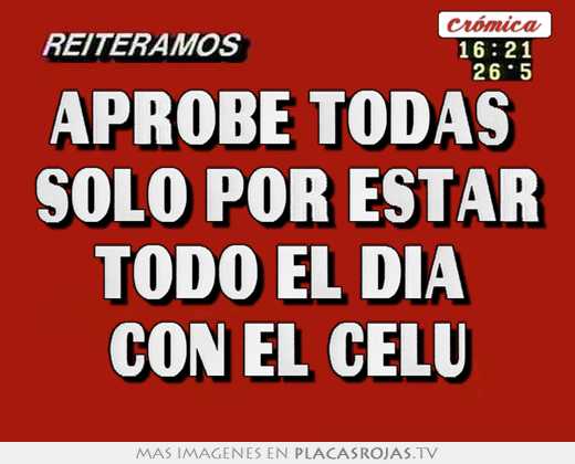 aprobé todas solo por estar todo el día con el celu