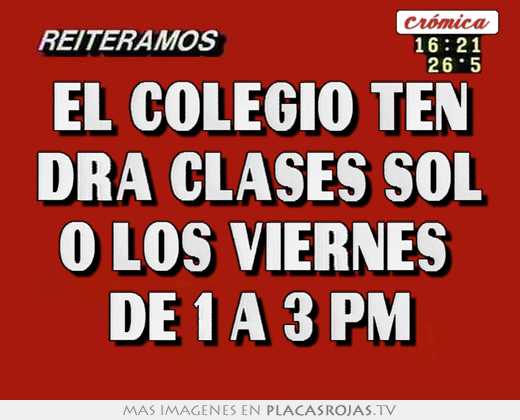el colegio ten dra clases sol o los viernes de 1 a 3 pm