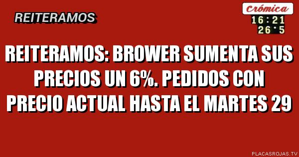 Reiteramos:
Brower sumenta sus precios un 6%.
Pedidos con precio actual Hasta el martes 29