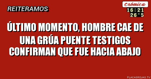 ÚLTIMO MOMENTO,
HOMBRE CAE DE UNA GRÚA PUENTE
TESTIGOS CONFIRMAN QUE FUE HACIA ABAJO