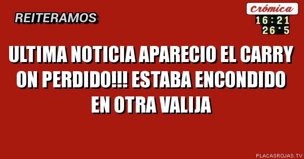 ultima noticiA
APARECIO EL CARRY ON PERDIDO!!!
estaba encondido en otra valija