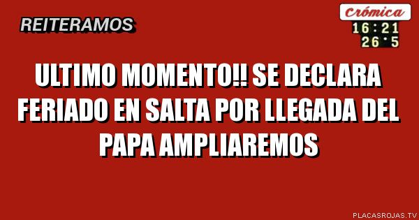 Ultimo momento!!
Se declara feriado en Salta por llegada del papa
ampliaremos