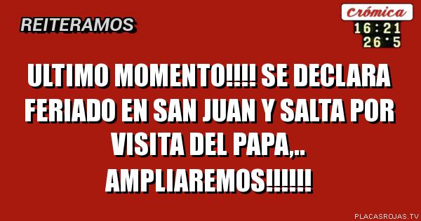 ultimo momento!!!! se declara feriado en san juan y salta por visita del papa,.. ampliaremos!!!!!!