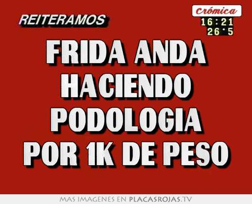 frida anda haciendo podologia por 1k de peso