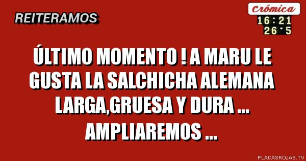 Último momento ! A Maru le gusta la salchicha alemana larga,gruesa y dura ...
Ampliaremos ...