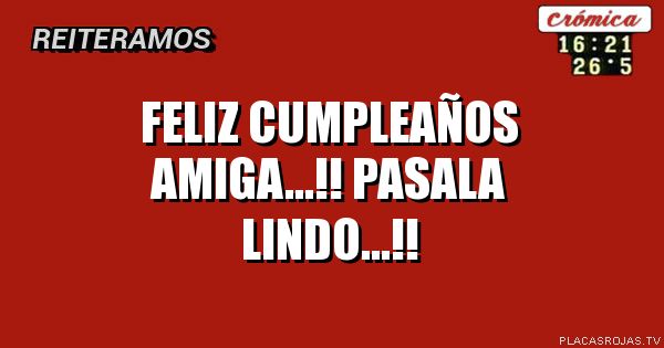 Feliz cumpleaños amiga...!! Pasala lindo...!!