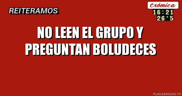 NO LEEN EL GRUPO Y PREGUNTAN BOLUDECES