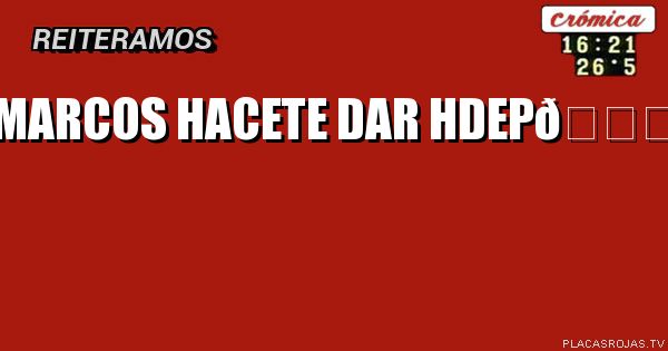 Marcos hacete dar Hdep