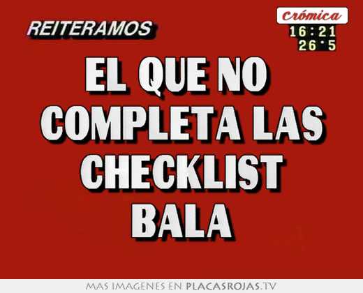 el que no completa las checklist bala