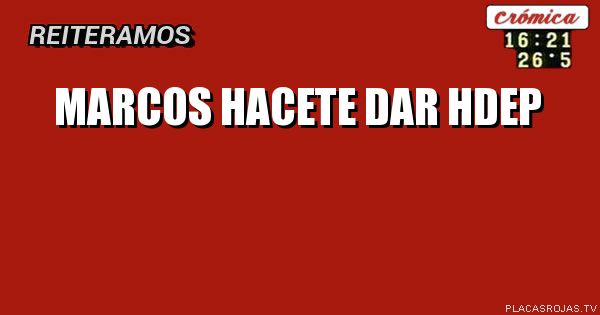 Marcos hacete dar Hdep