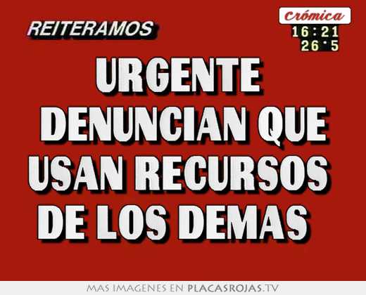 urgente denuncian que usan recursos de los demás \"
