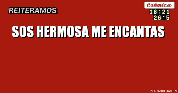 Sos hermosa
Me encantas