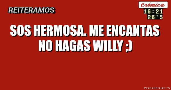 Sos hermosa.
Me encantas
No hagas willy ;)