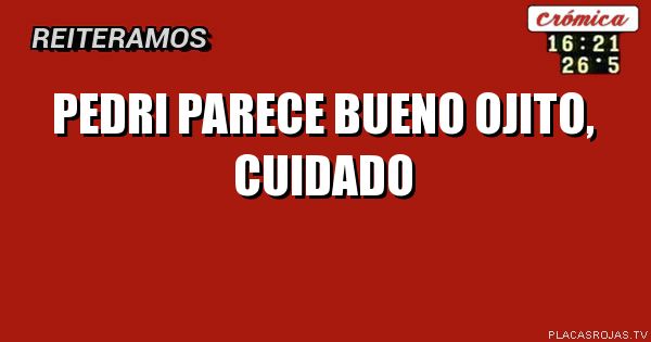 PEDRI PARECE BUENO
OJITO, CUIDADO