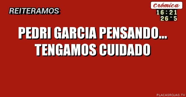 PEDRI GARCIA
PENSANDO...
TENGAMOS CUIDADO