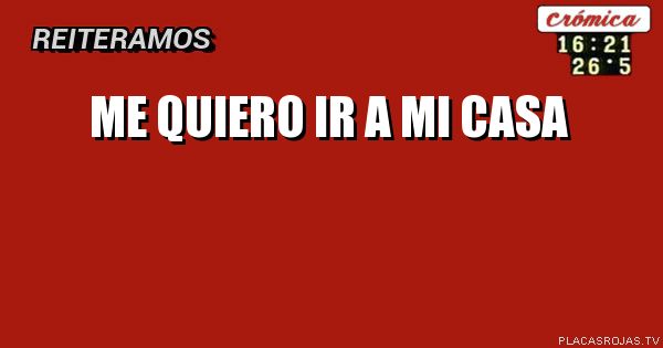 me quiero ir a mi casa