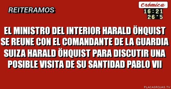El ministro del interior Harald Öhquist se reune con el comandante de la guardia suiza Harald Öhquist para discutir una posible visita de su santidad pablo vii